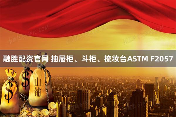融胜配资官网 抽屉柜、斗柜、梳妆台ASTM F2057