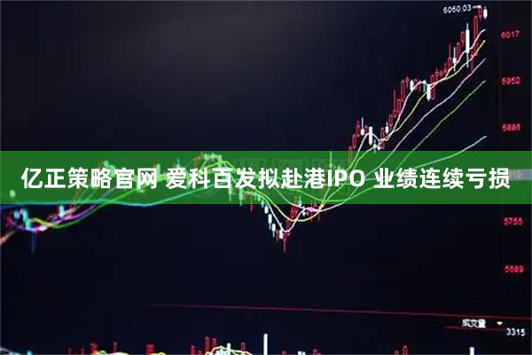 亿正策略官网 爱科百发拟赴港IPO 业绩连续亏损