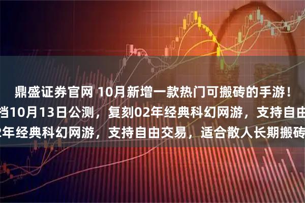 鼎盛证券官网 10月新增一款热门可搬砖的手游！决战破晓手游：游戏定档10月13日公测，复刻02年经典科幻网游，支持自由交易，适合散人长期搬砖！