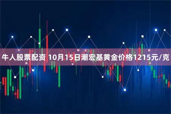 牛人股票配资 10月15日潮宏基黄金价格1215元/克