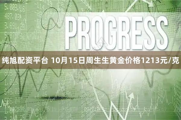 纯旭配资平台 10月15日周生生黄金价格1213元/克