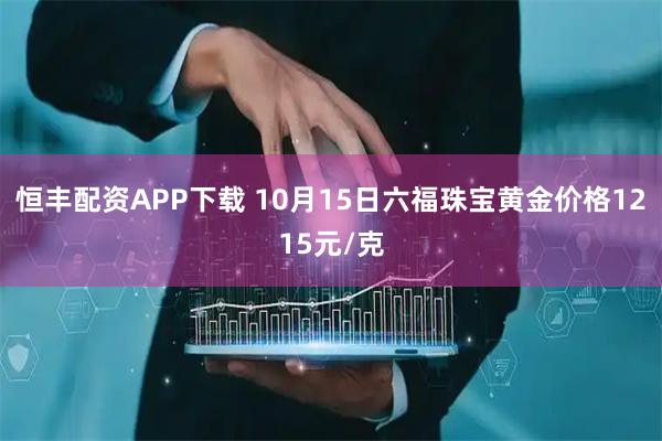 恒丰配资APP下载 10月15日六福珠宝黄金价格1215元/克