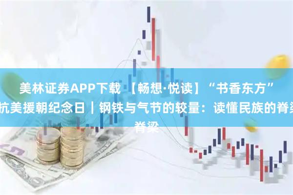 美林证券APP下载 【畅想·悦读】“书香东方”:抗美援朝纪念日｜钢铁与气节的较量：读懂民族的脊梁