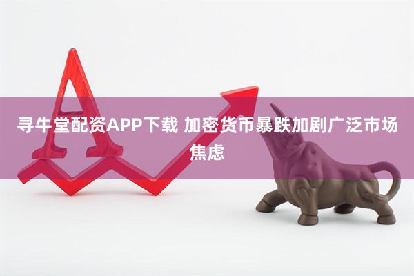 寻牛堂配资APP下载 加密货币暴跌加剧广泛市场焦虑