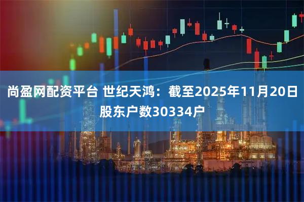 尚盈网配资平台 世纪天鸿：截至2025年11月20日股东户数30334户