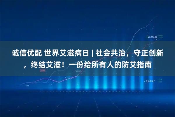 诚信优配 世界艾滋病日 | 社会共治，守正创新，终结艾滋！一份给所有人的防艾指南