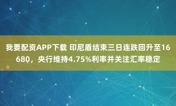 我要配资APP下载 印尼盾结束三日连跌回升至16680，央行维持4.75%利率并关注汇率稳定