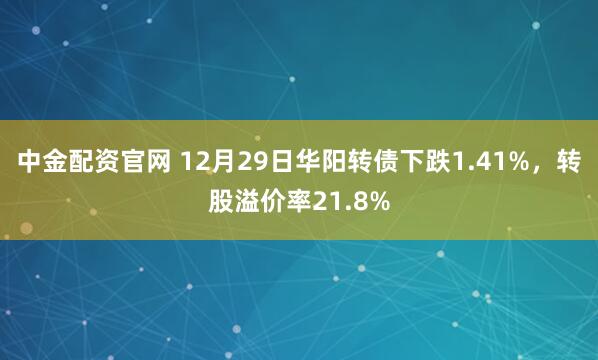 中金配资官网 12月29日华阳转债下跌1.41%，转股溢价率21.8%